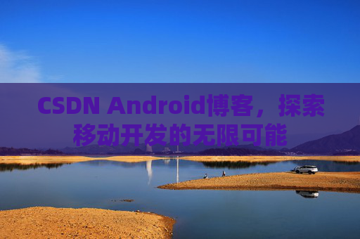 CSDN Android博客，探索移动开发的无限可能